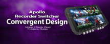 Convergent Design : L'enregistreur Switcher portable Multicamera Apollo Convergent Design : L'enregistreur Switcher portable Multicamera Apollo