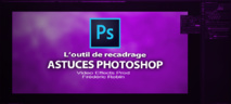 Astuces Photoshop en 3 mns : L'outil de recadrage Astuces Photoshop en 3 mns : L'outil de recadrage